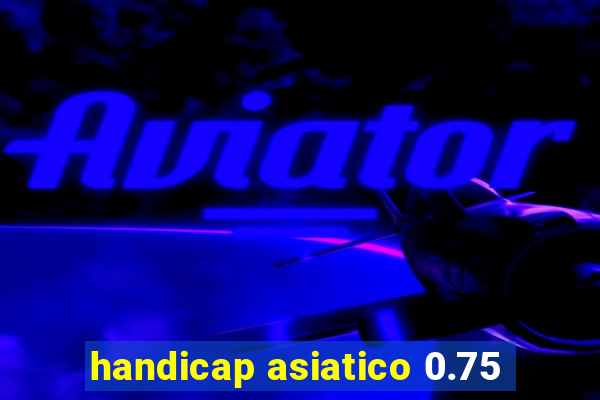 handicap asiatico 0.75